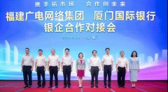 助力5G“新基建”！福建廣電網(wǎng)絡(luò)與廈門國際銀行開展合作